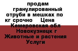 продам гранулированный отруби в мешках по 50 кг срочно  › Цена ­ 250 - Кемеровская обл., Новокузнецк г. Животные и растения » Услуги   